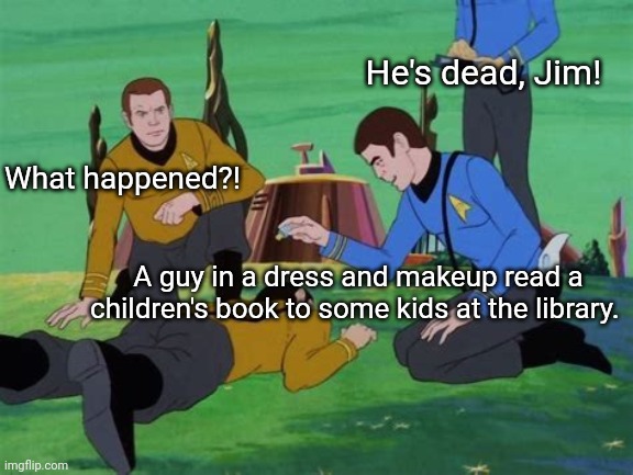 Drag Queen Story Time | He's dead, Jim! What happened?! A guy in a dress and makeup read a children's book to some kids at the library. | image tagged in star trek animated | made w/ Imgflip meme maker