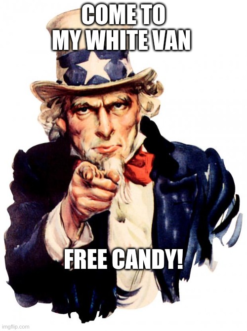 Uncle Sam | COME TO MY WHITE VAN; FREE CANDY! | image tagged in memes,uncle sam | made w/ Imgflip meme maker