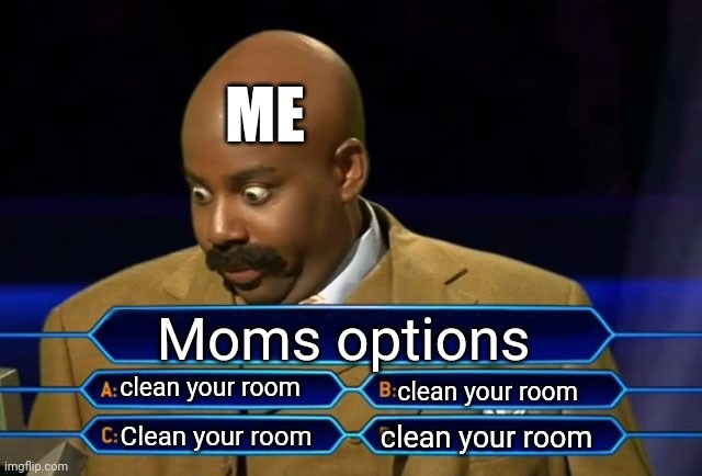 Always be like this | ME; Moms options; clean your room; clean your room; clean your room; Clean your room | image tagged in who wants to be a millionaire | made w/ Imgflip meme maker