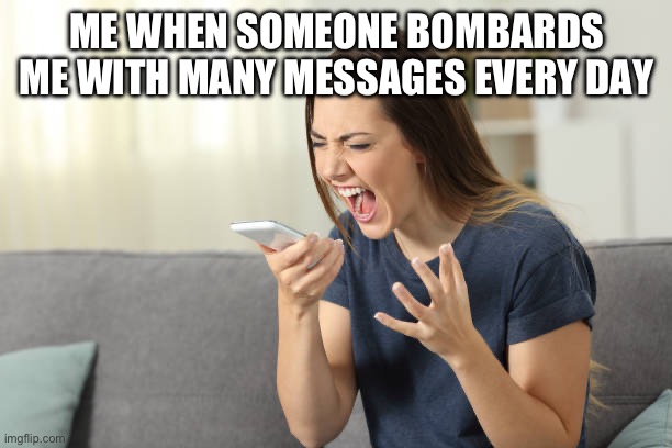 I have more to do than to just message someone all day, every day. | ME WHEN SOMEONE BOMBARDS ME WITH MANY MESSAGES EVERY DAY | image tagged in angry woman,messages,annoying people,spammers | made w/ Imgflip meme maker