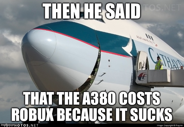 Boeing 747 smiling | THEN HE SAID; THAT THE A380 COSTS ROBUX BECAUSE IT SUCKS | image tagged in boeing 747 smiling | made w/ Imgflip meme maker