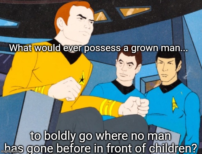 What would ever possess a grown man... to boldly go where no man has gone before in front of children? | made w/ Imgflip meme maker