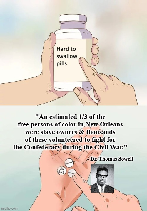 Hard To Swallow Pills | "An estimated 1/3 of the free persons of color in New Orleans were slave owners & thousands of these volunteered to fight for the Confederacy during the Civil War."; - Dr. Thomas Sowell | image tagged in memes,hard to swallow pills | made w/ Imgflip meme maker