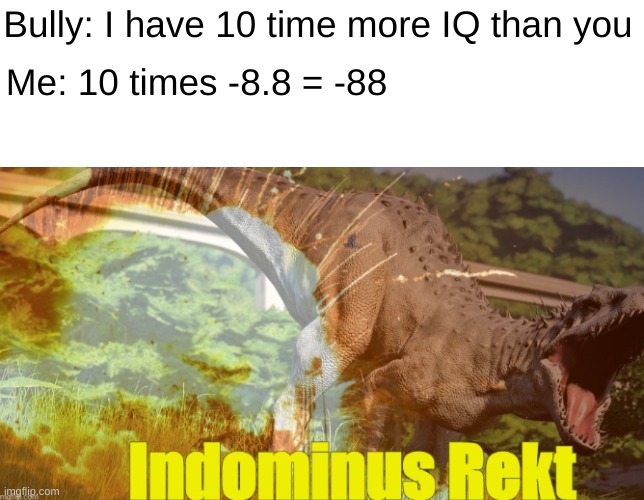 Hallo I am. | Bully: I have 10 time more IQ than you; Me: 10 times -8.8 = -88 | image tagged in indominus rekt | made w/ Imgflip meme maker