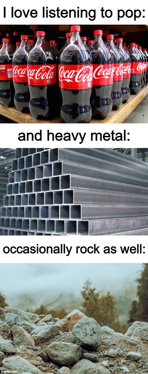 Get it? The type of music? :D | I love listening to pop:; and heavy metal:; occasionally rock as well: | image tagged in coca-cola,blank white template | made w/ Imgflip meme maker