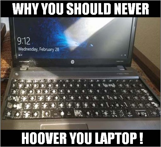 A Handy Life Lesson ! | WHY YOU SHOULD NEVER; HOOVER YOU LAPTOP ! | image tagged in life lessons,laptop,hoover,destruction | made w/ Imgflip meme maker