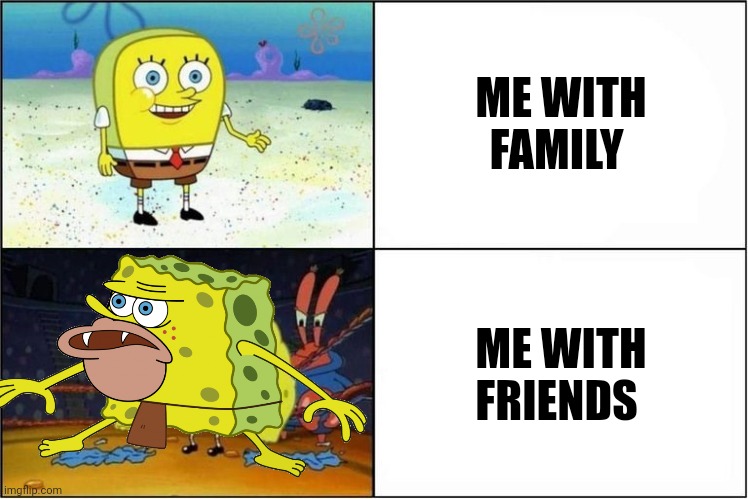 Me with family vs. friends | ME WITH FAMILY; ME WITH FRIENDS | image tagged in spongebob,weak vs strong spongebob | made w/ Imgflip meme maker