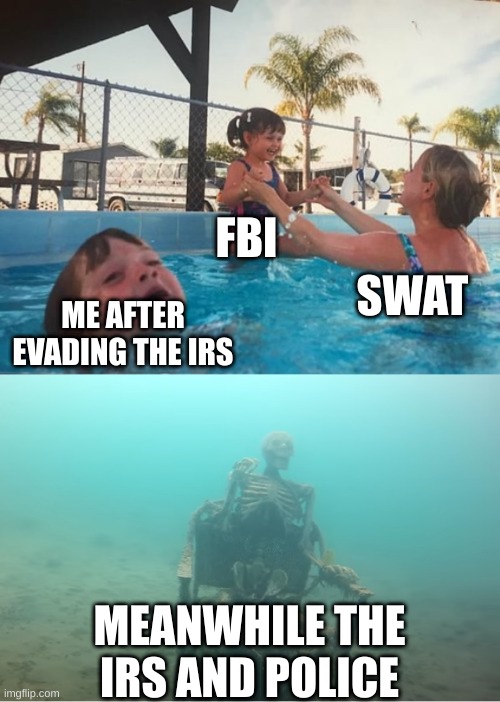 delete this police and irs thing | FBI; SWAT; ME AFTER EVADING THE IRS; MEANWHILE THE IRS AND POLICE | image tagged in swimming pool kids | made w/ Imgflip meme maker