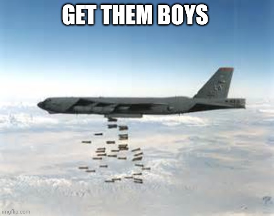 bomber b-52 | GET THEM BOYS; THEHIDDENHORNYSTREAM | image tagged in bomber b-52 | made w/ Imgflip meme maker