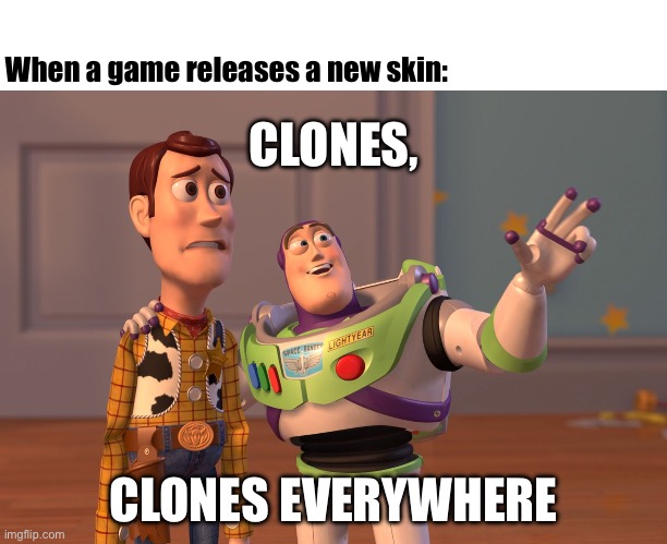 They’re multiplying | When a game releases a new skin:; CLONES, CLONES EVERYWHERE | image tagged in memes,x x everywhere | made w/ Imgflip meme maker