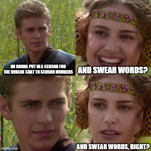 roblox chat | IM GONNA PUT IN A CENSOR FOR THE ROBLOX CHAT TO CENSOR NUMBERS; AND SWEAR WORDS? AND SWEAR WORDS, RIGHT? | image tagged in anakin padme 4 panel,roblox | made w/ Imgflip meme maker
