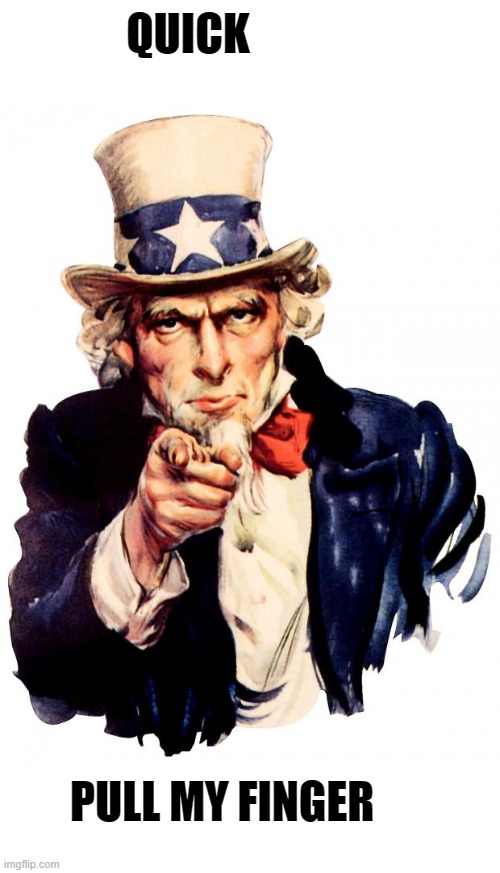Uncle Sam | QUICK; PULL MY FINGER | image tagged in memes,uncle sam | made w/ Imgflip meme maker