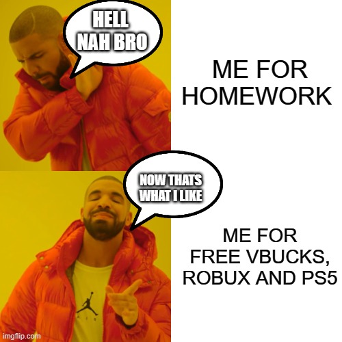 Drake Hotline Bling | ME FOR HOMEWORK; HELL 
NAH BRO; NOW THATS WHAT I LIKE; ME FOR FREE VBUCKS, ROBUX AND PS5 | image tagged in memes,drake hotline bling | made w/ Imgflip meme maker