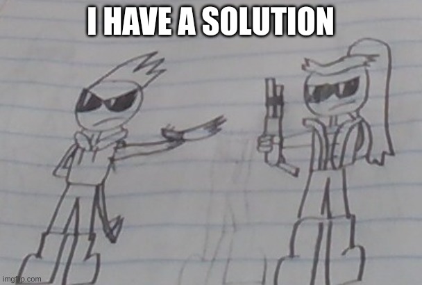Hand me that Shotgun | I HAVE A SOLUTION | image tagged in hand me that shotgun | made w/ Imgflip meme maker