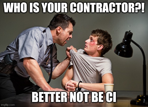 Interrogation | WHO IS YOUR CONTRACTOR?! BETTER NOT BE CI | image tagged in interrogation | made w/ Imgflip meme maker
