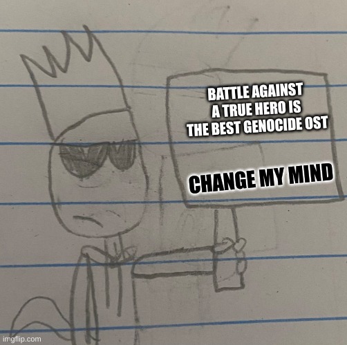 Blaze’s Sign | BATTLE AGAINST A TRUE HERO IS THE BEST GENOCIDE OST CHANGE MY MIND | image tagged in blaze s sign | made w/ Imgflip meme maker