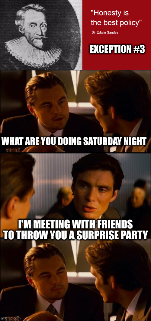 Kinda hard to surprise people without a bit of deception | EXCEPTION #3; WHAT ARE YOU DOING SATURDAY NIGHT; I'M MEETING WITH FRIENDS TO THROW YOU A SURPRISE PARTY | image tagged in conversation | made w/ Imgflip meme maker