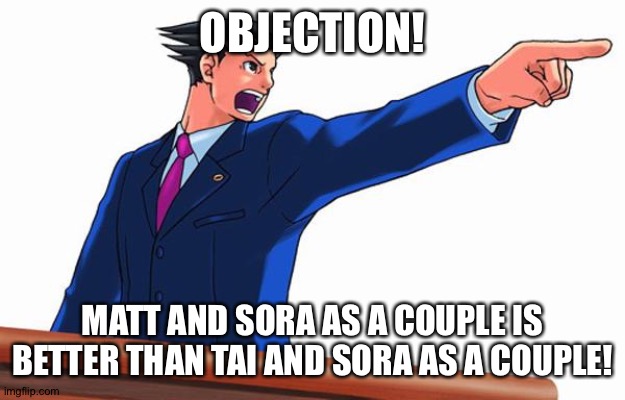 Objection! | OBJECTION! MATT AND SORA AS A COUPLE IS BETTER THAN TAI AND SORA AS A COUPLE! | image tagged in objection | made w/ Imgflip meme maker