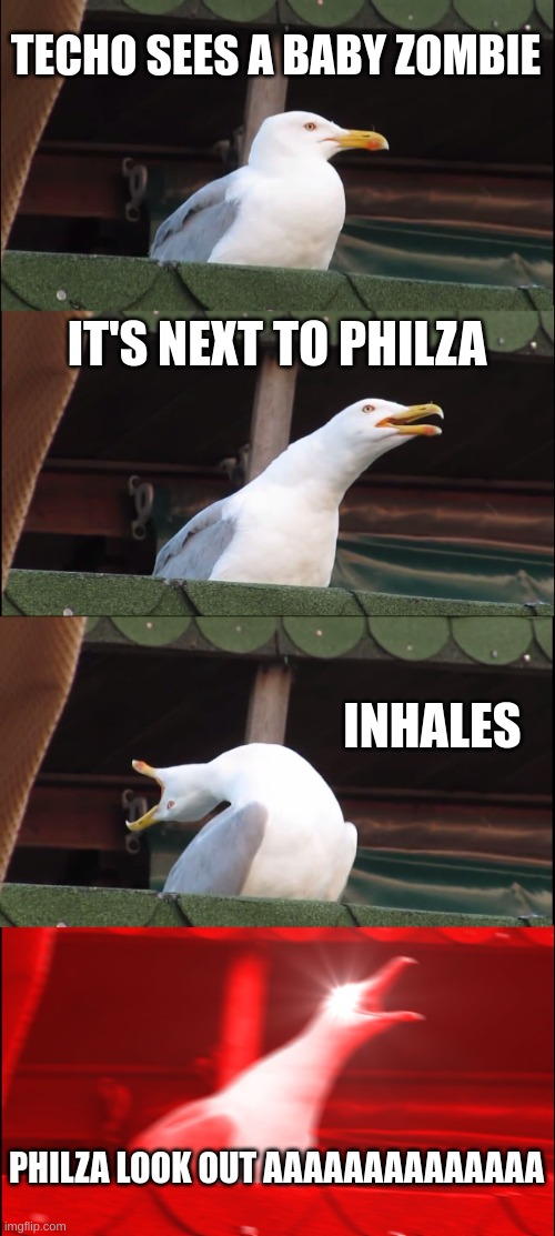 Inhaling Seagull | TECHO SEES A BABY ZOMBIE; IT'S NEXT TO PHILZA; INHALES; PHILZA LOOK OUT AAAAAAAAAAAAAA | image tagged in memes,inhaling seagull | made w/ Imgflip meme maker