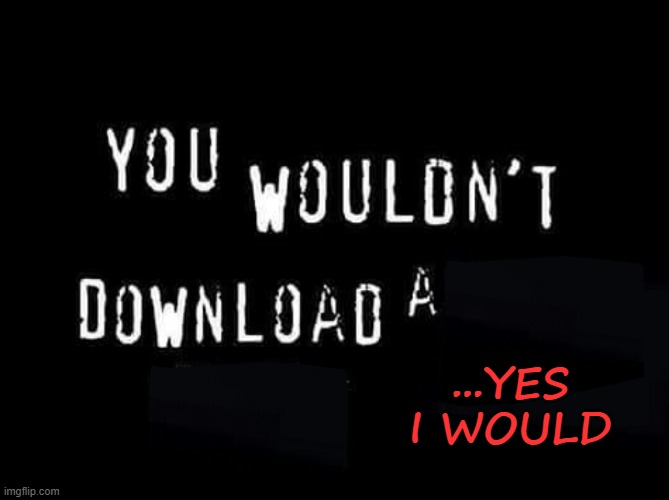 You wouldnt download a | ...YES I WOULD | image tagged in you wouldnt download a,yes | made w/ Imgflip meme maker