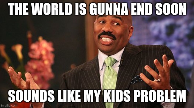 shrug | THE WORLD IS GUNNA END SOON; SOUNDS LIKE MY KIDS PROBLEM | image tagged in shrug | made w/ Imgflip meme maker