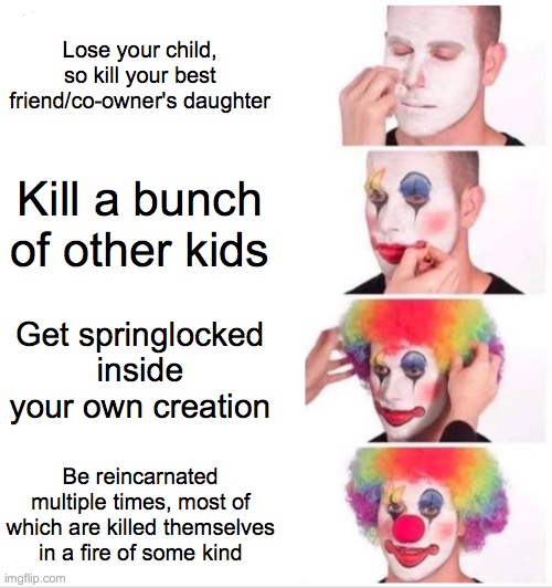 How to be like William Afton | Lose your child, so kill your best friend/co-owner's daughter; Kill a bunch of other kids; Get springlocked inside your own creation; Be reincarnated multiple times, most of which are killed themselves in a fire of some kind | image tagged in memes,clown applying makeup,william afton,fnaf,springtrap | made w/ Imgflip meme maker
