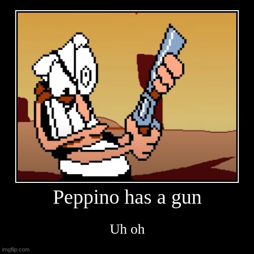 Peppino has a gun | Uh oh | image tagged in funny,demotivationals | made w/ Imgflip demotivational maker