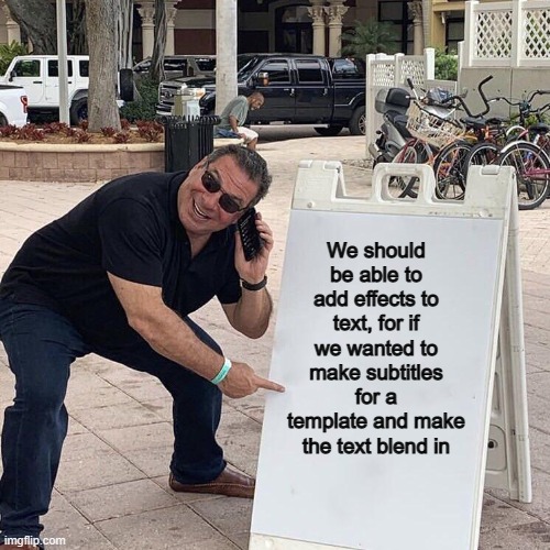This could be useful :) | We should be able to add effects to text, for if we wanted to make subtitles for a template and make the text blend in | image tagged in phil swift pointing at a sign | made w/ Imgflip meme maker