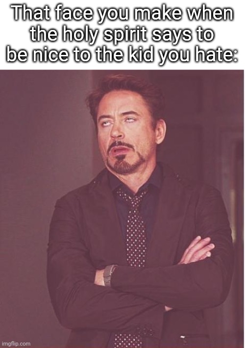 Face You Make Robert Downey Jr | That face you make when the holy spirit says to be nice to the kid you hate: | image tagged in memes,face you make robert downey jr | made w/ Imgflip meme maker