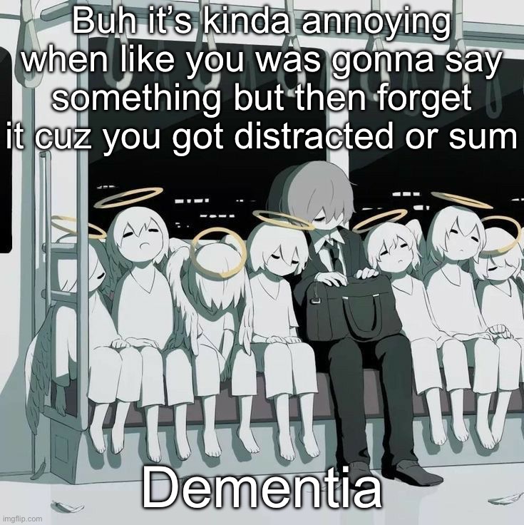 Avogado6 depression | Buh it’s kinda annoying when like you was gonna say something but then forget it cuz you got distracted or sum; Dementia | image tagged in avogado6 depression | made w/ Imgflip meme maker