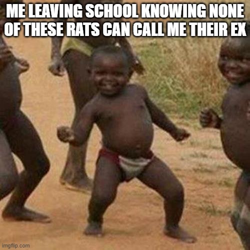 third world success kid | ME LEAVING SCHOOL KNOWING NONE OF THESE RATS CAN CALL ME THEIR EX | image tagged in memes,third world success kid | made w/ Imgflip meme maker