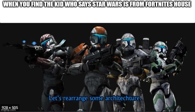 Republic Commando lets rearrange some architecture | WHEN YOU FIND THE KID WHO SAYS STAR WARS IS FROM FORTNITES HOUSE | image tagged in republic commando lets rearrange some architecture | made w/ Imgflip meme maker