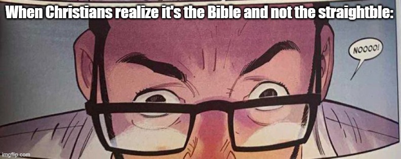 It's not the straightble | When Christians realize it's the Bible and not the straightble: | image tagged in bible,lgbtq,gay,bi,straight,queer | made w/ Imgflip meme maker