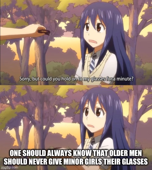 Yes, never do this | ONE SHOULD ALWAYS KNOW THAT OLDER MEN SHOULD NEVER GIVE MINOR GIRLS THEIR GLASSES | image tagged in hold my glasses,wendy marvell,memes,fairy tail,one should always,glasses | made w/ Imgflip meme maker