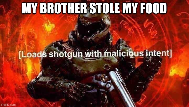 Loads shotgun with malicious intent | MY BROTHER STOLE MY FOOD | image tagged in loads shotgun with malicious intent | made w/ Imgflip meme maker
