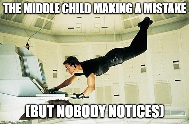 Mission impossible | THE MIDDLE CHILD MAKING A MISTAKE (BUT NOBODY NOTICES) | image tagged in mission impossible | made w/ Imgflip meme maker