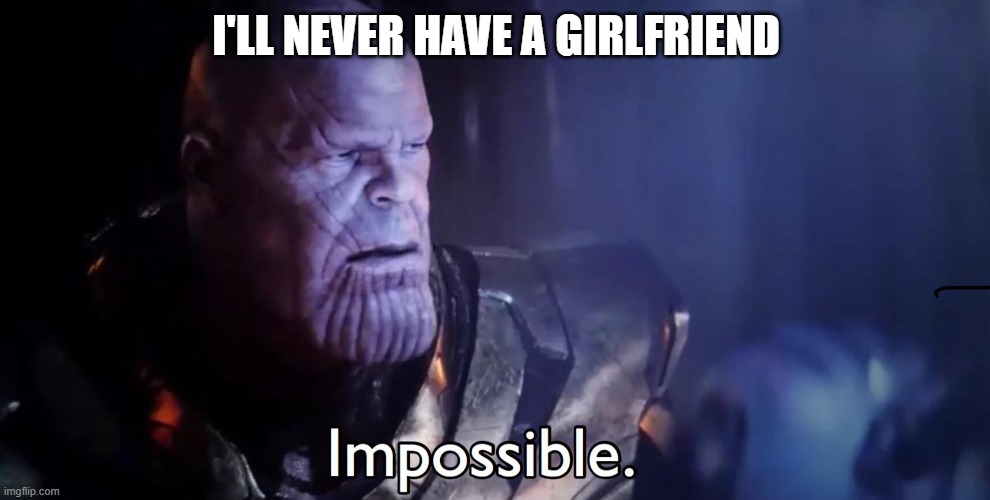 Thanos Impossible | I'LL NEVER HAVE A GIRLFRIEND | image tagged in thanos impossible | made w/ Imgflip meme maker