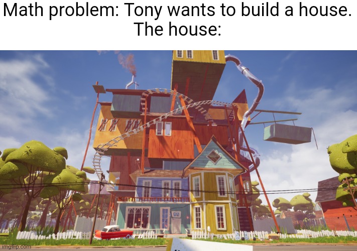 Meme #1,646 | Math problem: Tony wants to build a house.
The house: | image tagged in memes,funny,house,math,school,relatable | made w/ Imgflip meme maker
