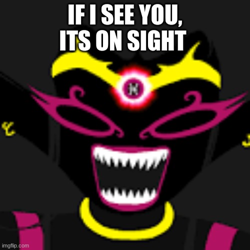IF I SEE YOU, ITS ON SIGHT | image tagged in homestuck | made w/ Imgflip meme maker
