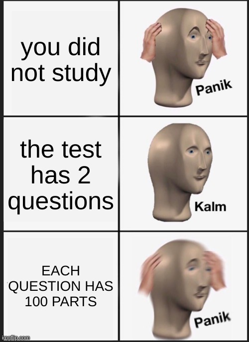 Panik Kalm Panik Meme | you did not study; the test has 2 questions; EACH QUESTION HAS 100 PARTS | image tagged in memes,panik kalm panik | made w/ Imgflip meme maker