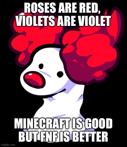 Clowfoe | ROSES ARE RED, 
VIOLETS ARE VIOLET; MINECRAFT IS GOOD
BUT FNF IS BETTER | image tagged in clowfoe | made w/ Imgflip meme maker