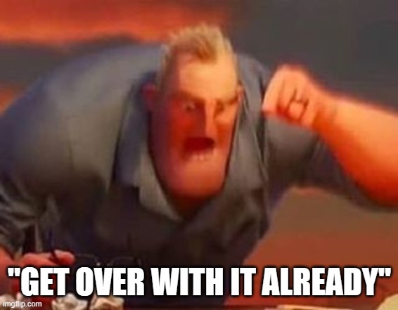 "GET OVER WITH IT ALREADY" | image tagged in mr incredible mad | made w/ Imgflip meme maker