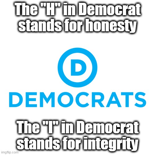 Voting for ANY Democrat should be viewed as an act of treason. | The "H" in Democrat stands for honesty; The "I" in Democrat stands for integrity | image tagged in democrats,crazy,liars,communist socialist,stupid liberals | made w/ Imgflip meme maker