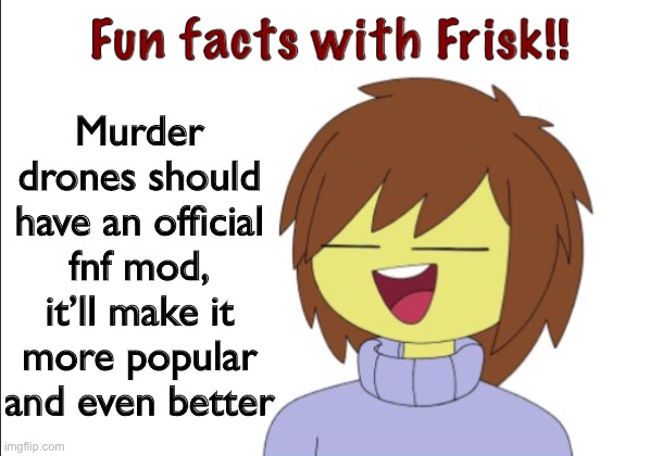 Fun Facts With Frisk!! | Murder drones should have an official fnf mod, it’ll make it more popular and even better | image tagged in fun facts with frisk | made w/ Imgflip meme maker