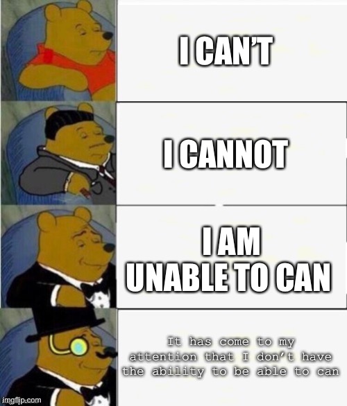 Be fancy | I CAN’T; I CANNOT; I AM UNABLE TO CAN; It has come to my attention that I don’t have the ability to be able to can | image tagged in tuxedo winnie the pooh 4 panel | made w/ Imgflip meme maker