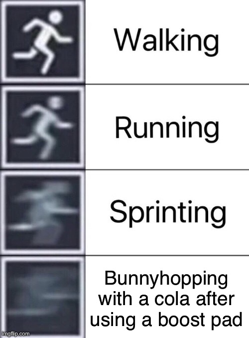S P E E D | Bunnyhopping with a cola after using a boost pad | image tagged in walking running sprinting | made w/ Imgflip meme maker