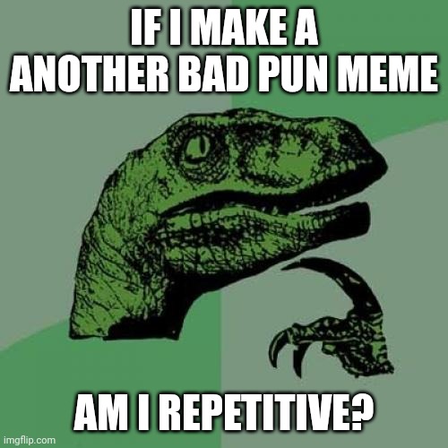Philosoraptor Meme | IF I MAKE A ANOTHER BAD PUN MEME; AM I REPETITIVE? | image tagged in memes,philosoraptor | made w/ Imgflip meme maker