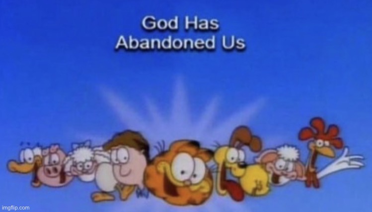 :DDDDDDD | image tagged in god has abandoned us | made w/ Imgflip meme maker