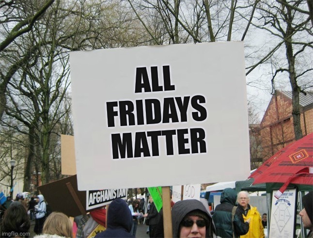 Blank protest sign | ALL FRIDAYS MATTER | image tagged in blank protest sign | made w/ Imgflip meme maker