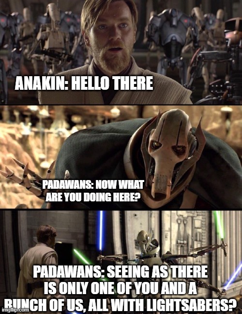 General Kenobi "Hello there" | ANAKIN: HELLO THERE PADAWANS: NOW WHAT ARE YOU DOING HERE? PADAWANS: SEEING AS THERE IS ONLY ONE OF YOU AND A BUNCH OF US, ALL WITH LIGHTSAB | image tagged in general kenobi hello there | made w/ Imgflip meme maker
